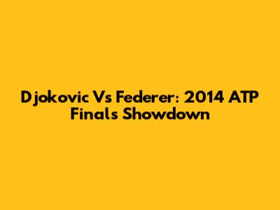 Djokovic Vs Federer: 2014 ATP Finals Showdown