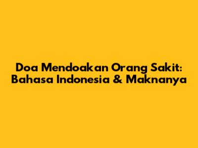Doa Mendoakan Orang Sakit: Bahasa Indonesia & Maknanya