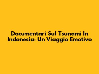 Documentari Sul Tsunami In Indonesia: Un Viaggio Emotivo