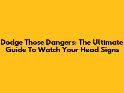 Dodge Those Dangers: The Ultimate Guide To 'Watch Your Head' Signs