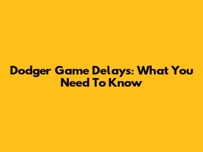 Dodger Game Delays: What You Need To Know