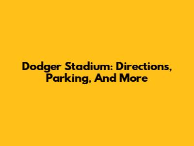 Dodger Stadium: Directions, Parking, And More