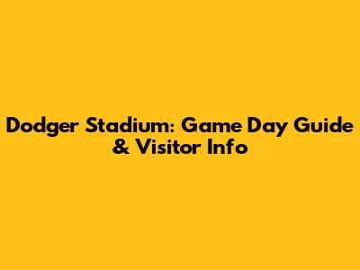 Dodger Stadium: Game Day Guide & Visitor Info