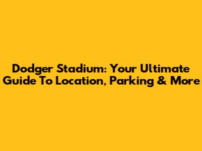 Dodger Stadium: Your Ultimate Guide To Location, Parking & More