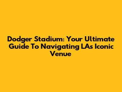 Dodger Stadium: Your Ultimate Guide To Navigating LA's Iconic Venue