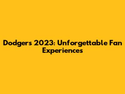 Dodgers 2023: Unforgettable Fan Experiences