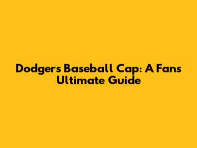 Dodgers Baseball Cap: A Fan's Ultimate Guide