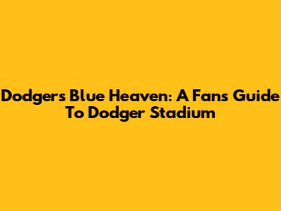 Dodgers Blue Heaven: A Fan's Guide To Dodger Stadium