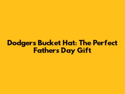 Dodgers Bucket Hat: The Perfect Father's Day Gift