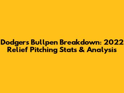 Dodgers Bullpen Breakdown: 2022 Relief Pitching Stats & Analysis