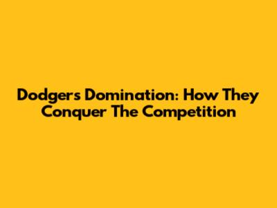 Dodgers Domination: How They Conquer The Competition