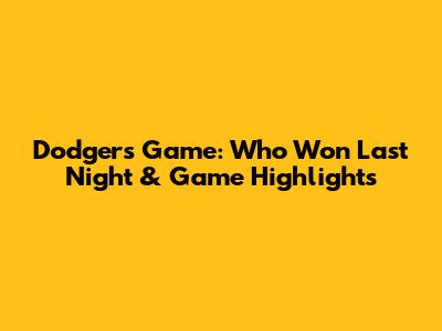 Dodgers Game: Who Won Last Night & Game Highlights