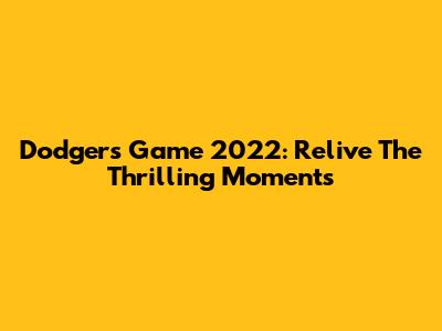 Dodgers Game 2022: Relive The Thrilling Moments