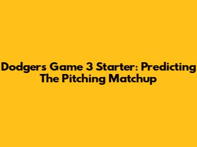 Dodgers Game 3 Starter: Predicting The Pitching Matchup
