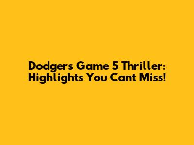 Dodgers Game 5 Thriller: Highlights You Can't Miss!