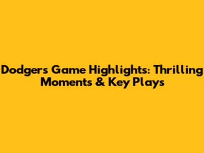 Dodgers Game Highlights: Thrilling Moments & Key Plays