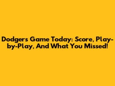 Dodgers Game Today: Score, Play-by-Play, And What You Missed!