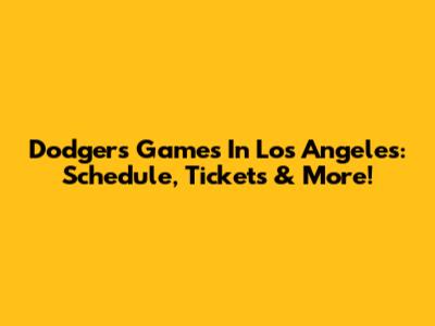 Dodgers Games In Los Angeles: Schedule, Tickets & More!