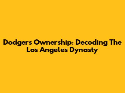 Dodgers Ownership: Decoding The Los Angeles Dynasty