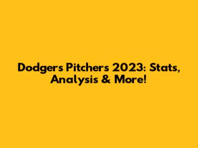 Dodgers Pitchers 2023: Stats, Analysis & More!
