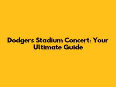 Dodgers Stadium Concert: Your Ultimate Guide