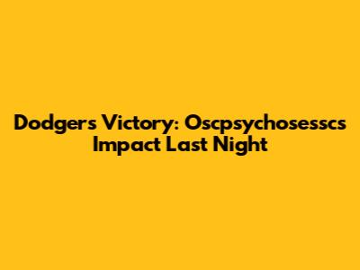 Dodgers Victory: Oscpsychosessc's Impact Last Night