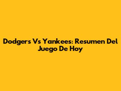 Dodgers Vs Yankees: Resumen Del Juego De Hoy