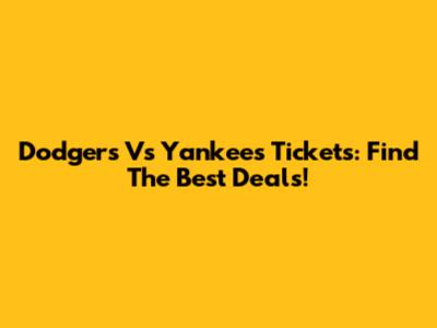 Dodgers Vs Yankees Tickets: Find The Best Deals!