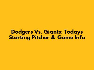Dodgers Vs. Giants: Today's Starting Pitcher & Game Info