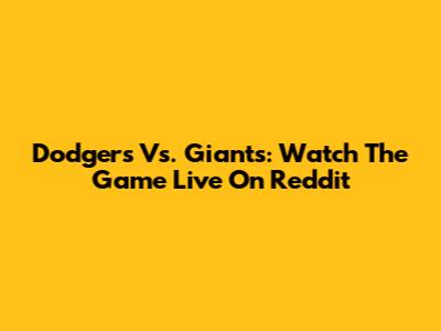 Dodgers Vs. Giants: Watch The Game Live On Reddit