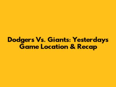 Dodgers Vs. Giants: Yesterday's Game Location & Recap