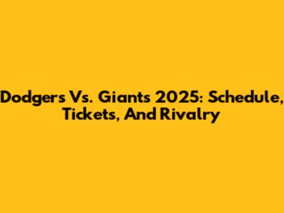 Dodgers Vs. Giants 2025: Schedule, Tickets, And Rivalry