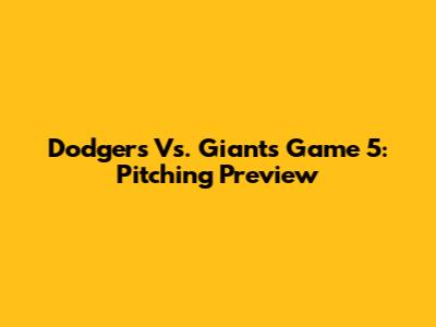 Dodgers Vs. Giants Game 5: Pitching Preview