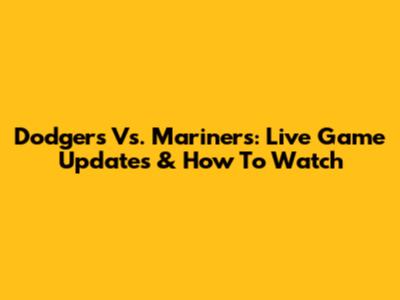 Dodgers Vs. Mariners: Live Game Updates & How To Watch