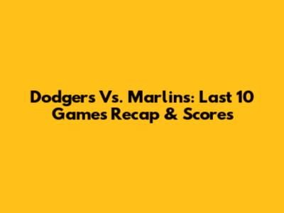 Dodgers Vs. Marlins: Last 10 Games Recap & Scores