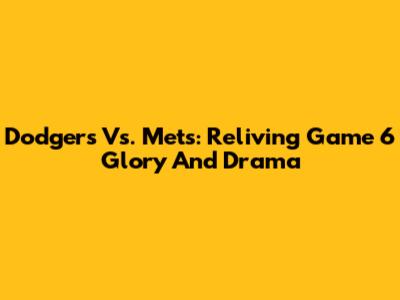 Dodgers Vs. Mets: Reliving Game 6 Glory And Drama