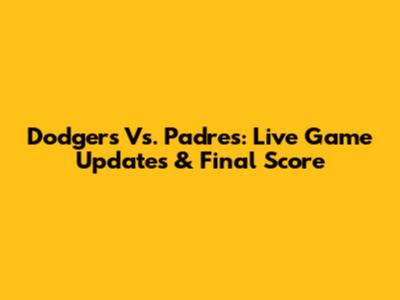 Dodgers Vs. Padres: Live Game Updates & Final Score