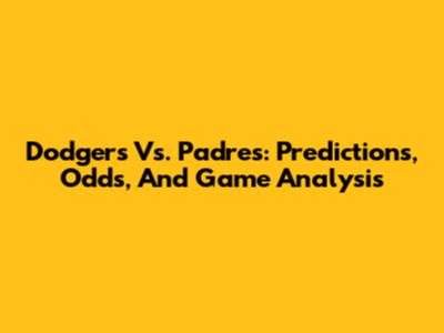 Dodgers Vs. Padres: Predictions, Odds, And Game Analysis