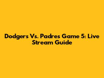 Dodgers Vs. Padres Game 5: Live Stream Guide