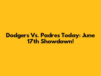 Dodgers Vs. Padres Today: June 17th Showdown!
