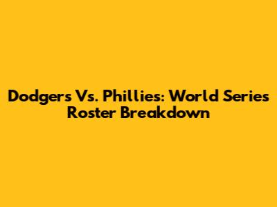 Dodgers Vs. Phillies: World Series Roster Breakdown
