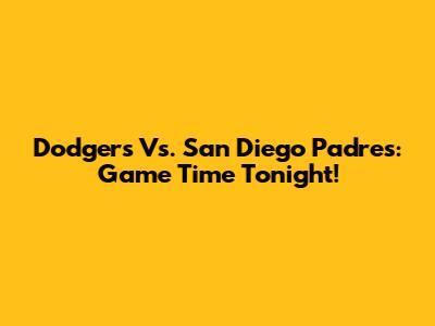 Dodgers Vs. San Diego Padres: Game Time Tonight!