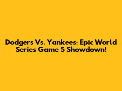 Dodgers Vs. Yankees: Epic World Series Game 5 Showdown!