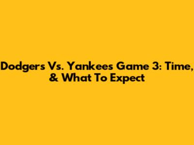 Dodgers Vs. Yankees Game 3: Time, & What To Expect