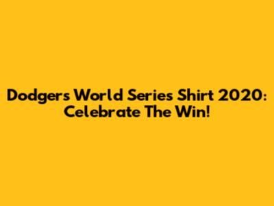 Dodgers World Series Shirt 2020: Celebrate The Win!