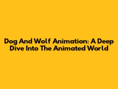 Dog And Wolf Animation: A Deep Dive Into The Animated World