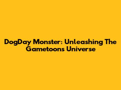 DogDay Monster: Unleashing The Gametoons Universe