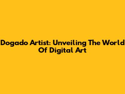 Dogado Artist: Unveiling The World Of Digital Art