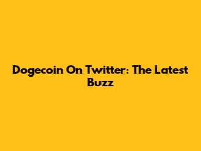 Dogecoin On Twitter: The Latest Buzz