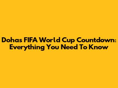 Doha's FIFA World Cup Countdown: Everything You Need To Know